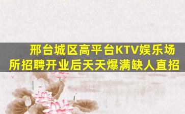 邢台城区高平台KTV娱乐场所招聘开业后天天爆满缺人直招
